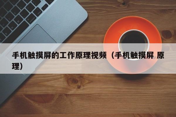 手機(jī)觸摸屏的工作原理視頻（手機(jī)觸摸屏 原理）-第1張圖片-晉江速捷自動(dòng)化科技有限公司