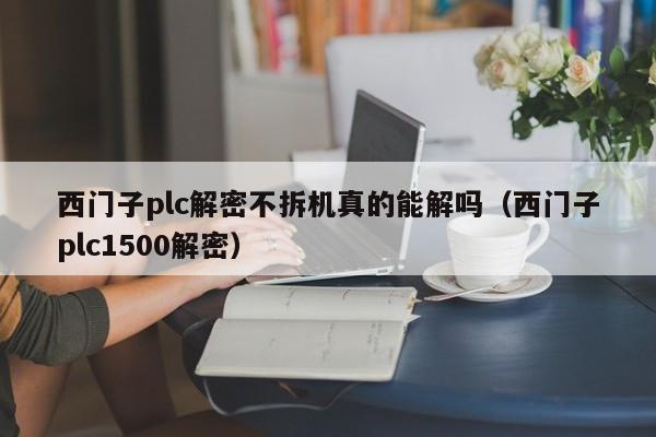 西門子plc解密不拆機(jī)真的能解嗎（西門子plc1500解密）-第1張圖片-晉江速捷自動(dòng)化科技有限公司