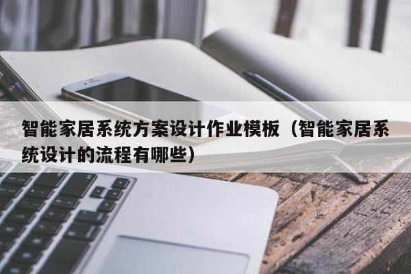 智能家居系統(tǒng)方案設(shè)計(jì)作業(yè)模板（智能家居系統(tǒng)設(shè)計(jì)的流程有哪些）-第1張圖片-晉江速捷自動(dòng)化科技有限公司