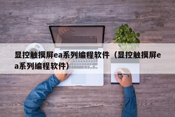 顯控觸摸屏ea系列編程軟件（顯控觸摸屏ea系列編程軟件）-第1張圖片-晉江速捷自動化科技有限公司