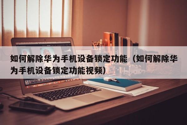 如何解除華為手機設備鎖定功能（如何解除華為手機設備鎖定功能視頻）-第1張圖片-晉江速捷自動化科技有限公司
