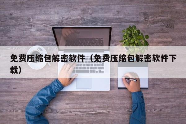 免費壓縮包解密軟件（免費壓縮包解密軟件下載）-第1張圖片-晉江速捷自動化科技有限公司