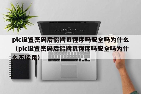 plc設置密碼后能拷貝程序嗎安全嗎為什么（plc設置密碼后能拷貝程序嗎安全嗎為什么不能用）-第1張圖片-晉江速捷自動化科技有限公司