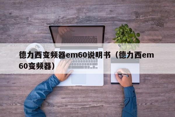 德力西變頻器em60說明書（德力西em 60變頻器）-第1張圖片-晉江速捷自動化科技有限公司