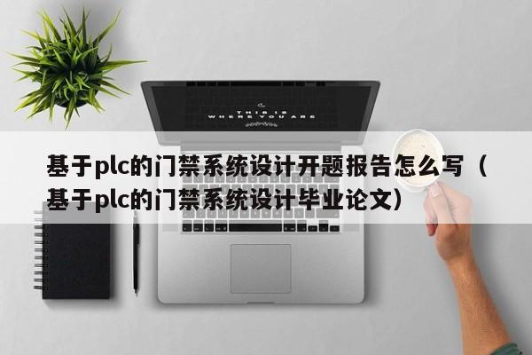 基于plc的門禁系統設計開題報告怎么寫（基于plc的門禁系統設計畢業論文）-第1張圖片-晉江速捷自動化科技有限公司