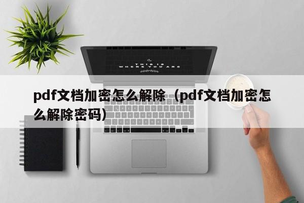 pdf文檔加密怎么解除（pdf文檔加密怎么解除密碼）-第1張圖片-晉江速捷自動化科技有限公司