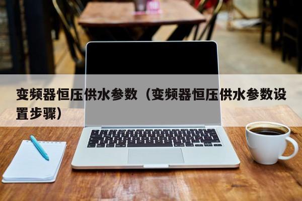 變頻器恒壓供水參數（變頻器恒壓供水參數設置步驟）-第1張圖片-晉江速捷自動化科技有限公司