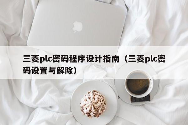 三菱plc密碼程序設計指南（三菱plc密碼設置與解除）-第1張圖片-晉江速捷自動化科技有限公司