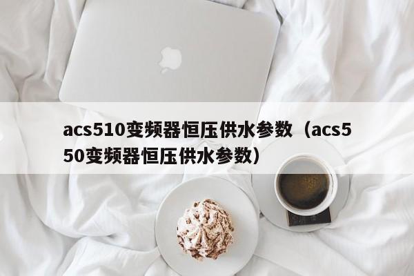 acs510變頻器恒壓供水參數（acs550變頻器恒壓供水參數）-第1張圖片-晉江速捷自動化科技有限公司