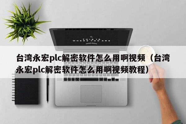 臺灣永宏plc解密軟件怎么用啊視頻（臺灣永宏plc解密軟件怎么用啊視頻教程）-第1張圖片-晉江速捷自動化科技有限公司