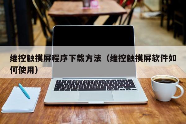 維控觸摸屏程序下載方法（維控觸摸屏軟件如何使用）-第1張圖片-晉江速捷自動化科技有限公司