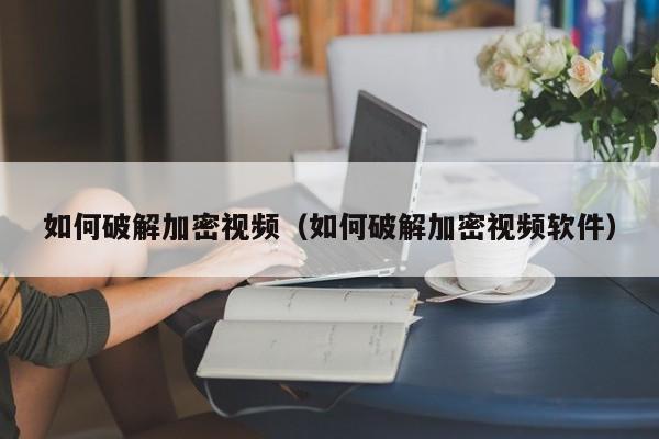 如何破解加密視頻（如何破解加密視頻軟件）-第1張圖片-晉江速捷自動化科技有限公司