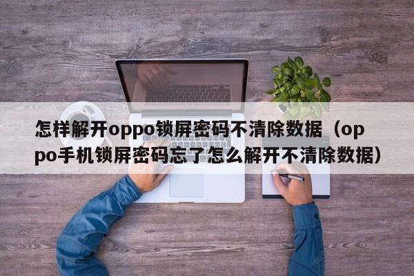 怎樣解開oppo鎖屏密碼不清除數據（oppo手機鎖屏密碼忘了怎么解開不清除數據）-第1張圖片-晉江速捷自動化科技有限公司