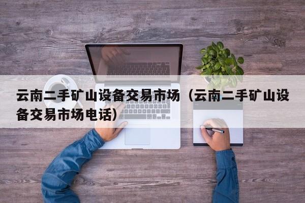 云南二手礦山設(shè)備交易市場(chǎng)（云南二手礦山設(shè)備交易市場(chǎng)電話）-第1張圖片-晉江速捷自動(dòng)化科技有限公司