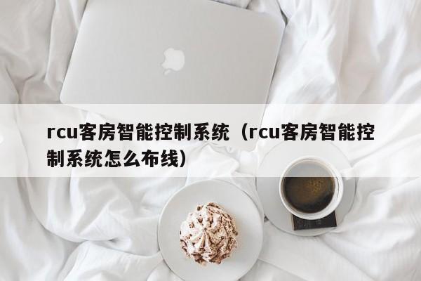rcu客房智能控制系統(tǒng)（rcu客房智能控制系統(tǒng)怎么布線）-第1張圖片-晉江速捷自動(dòng)化科技有限公司