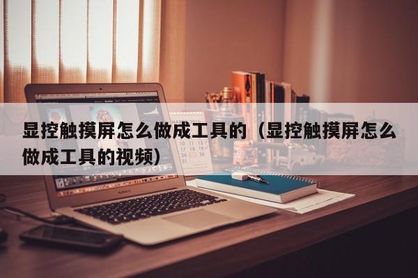 顯控觸摸屏怎么做成工具的（顯控觸摸屏怎么做成工具的視頻）-第1張圖片-晉江速捷自動(dòng)化科技有限公司
