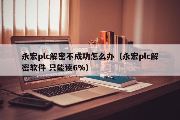 永宏plc解密不成功怎么辦（永宏plc解密軟件 只能讀6%）-第1張圖片-晉江速捷自動化科技有限公司
