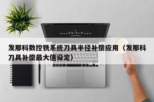 發那科數控銑系統刀具半徑補償應用（發那科刀具補償最大值設定）-第1張圖片-晉江速捷自動化科技有限公司