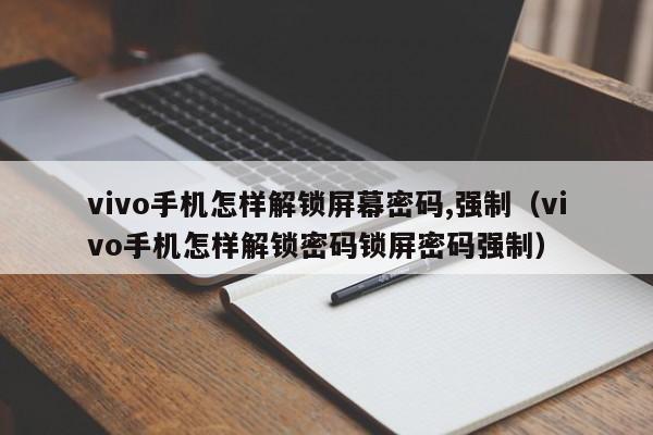 vivo手機怎樣解鎖屏幕密碼,強制（vivo手機怎樣解鎖密碼鎖屏密碼強制）-第1張圖片-晉江速捷自動化科技有限公司