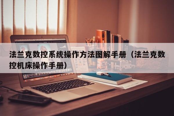 法蘭克數控系統操作方法圖解手冊（法蘭克數控機床操作手冊）-第1張圖片-晉江速捷自動化科技有限公司