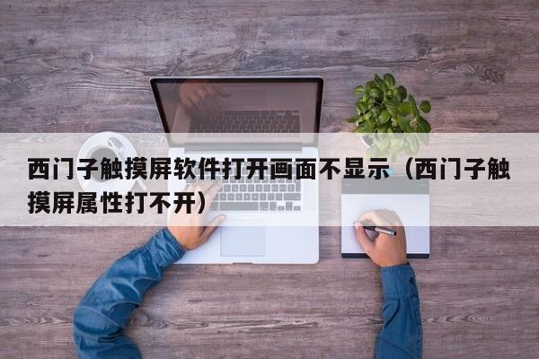 西門子觸摸屏軟件打開畫面不顯示（西門子觸摸屏屬性打不開）-第1張圖片-晉江速捷自動(dòng)化科技有限公司