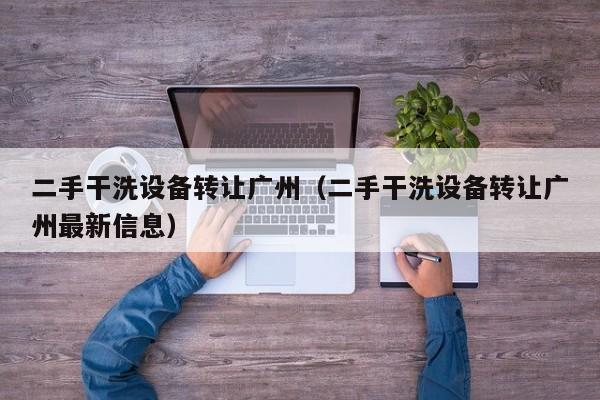 二手干洗設備轉讓廣州（二手干洗設備轉讓廣州最新信息）-第1張圖片-晉江速捷自動化科技有限公司