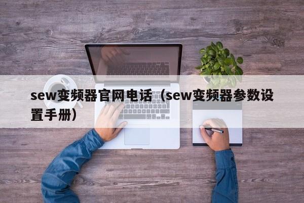 sew變頻器官網電話（sew變頻器參數設置手冊）-第1張圖片-晉江速捷自動化科技有限公司