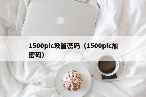 1500plc設置密碼（1500plc加密碼）-第1張圖片-晉江速捷自動化科技有限公司