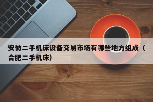 安徽二手機床設備交易市場有哪些地方組成（合肥二手機床）-第1張圖片-晉江速捷自動化科技有限公司