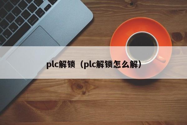 plc解鎖（plc解鎖怎么解）-第1張圖片-晉江速捷自動化科技有限公司
