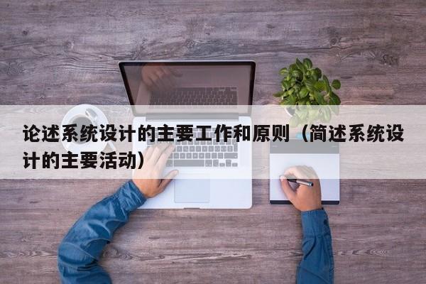 論述系統設計的主要工作和原則（簡述系統設計的主要活動）-第1張圖片-晉江速捷自動化科技有限公司