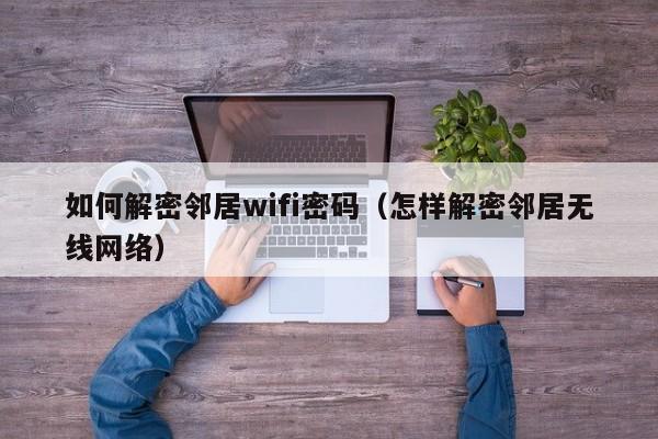 如何解密鄰居wifi密碼（怎樣解密鄰居無線網(wǎng)絡(luò)）-第1張圖片-晉江速捷自動化科技有限公司