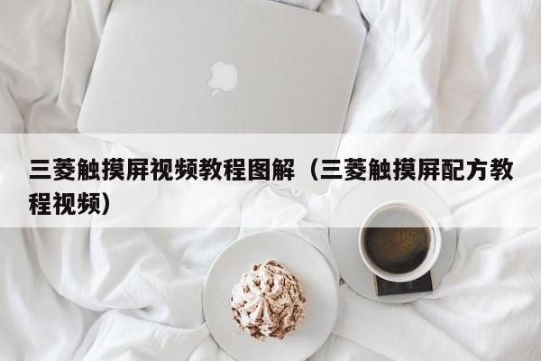 三菱觸摸屏視頻教程圖解（三菱觸摸屏配方教程視頻）-第1張圖片-晉江速捷自動(dòng)化科技有限公司