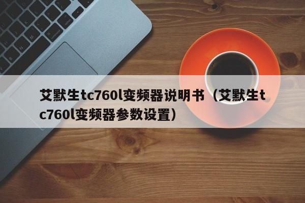 艾默生tc760l變頻器說明書（艾默生tc760l變頻器參數(shù)設(shè)置）-第1張圖片-晉江速捷自動化科技有限公司