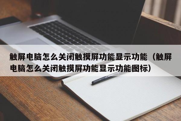 觸屏電腦怎么關閉觸摸屏功能顯示功能（觸屏電腦怎么關閉觸摸屏功能顯示功能圖標）-第1張圖片-晉江速捷自動化科技有限公司