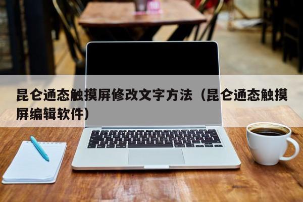 昆侖通態觸摸屏修改文字方法（昆侖通態觸摸屏編輯軟件）-第1張圖片-晉江速捷自動化科技有限公司