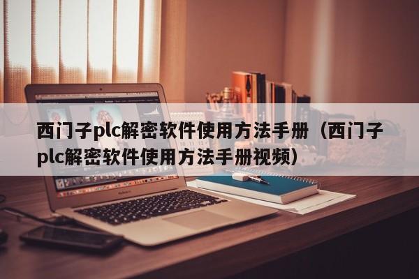 西門子plc解密軟件使用方法手冊（西門子plc解密軟件使用方法手冊視頻）-第1張圖片-晉江速捷自動化科技有限公司