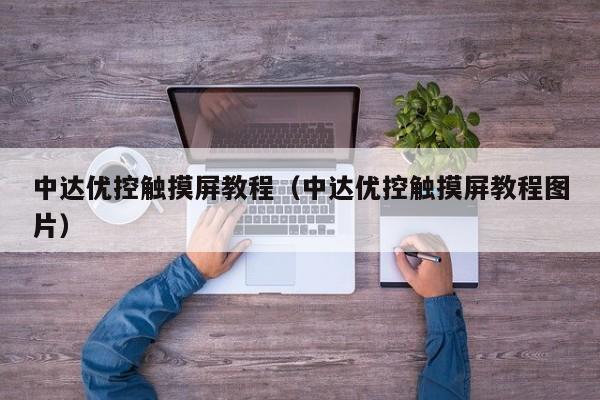 中達優控觸摸屏教程（中達優控觸摸屏教程圖片）-第1張圖片-晉江速捷自動化科技有限公司