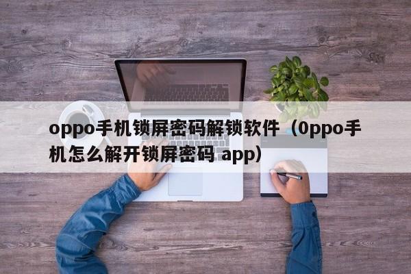 oppo手機鎖屏密碼解鎖軟件（0ppo手機怎么解開鎖屏密碼 app）-第1張圖片-晉江速捷自動化科技有限公司