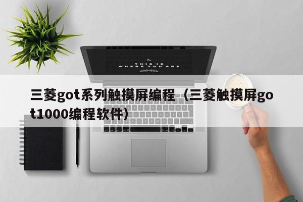 三菱got系列觸摸屏編程（三菱觸摸屏got1000編程軟件）-第1張圖片-晉江速捷自動化科技有限公司