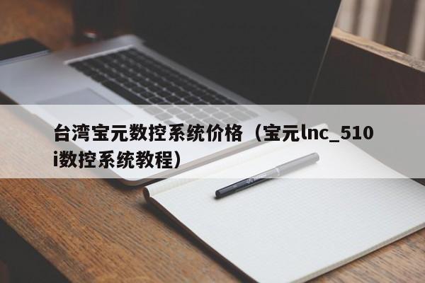 臺灣寶元數控系統價格（寶元lnc_510i數控系統教程）-第1張圖片-晉江速捷自動化科技有限公司