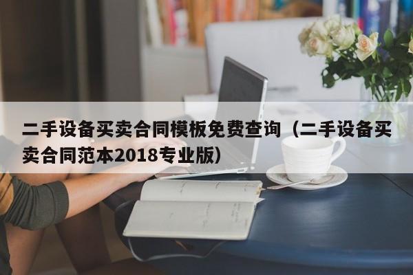 二手設(shè)備買賣合同模板免費(fèi)查詢（二手設(shè)備買賣合同范本2018專業(yè)版）-第1張圖片-晉江速捷自動(dòng)化科技有限公司