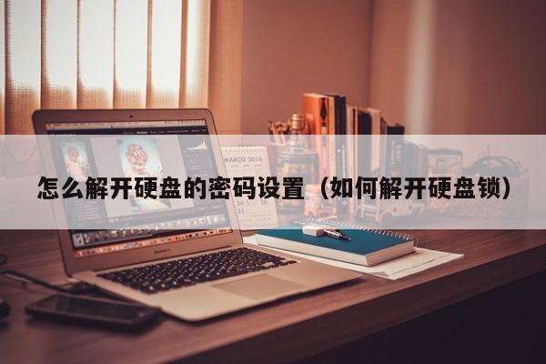 怎么解開硬盤的密碼設置（如何解開硬盤鎖）-第1張圖片-晉江速捷自動化科技有限公司