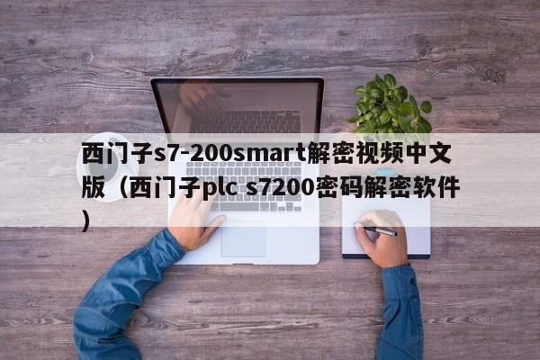 西門子s7-200smart解密視頻中文版（西門子plc s7200密碼解密軟件）-第1張圖片-晉江速捷自動化科技有限公司