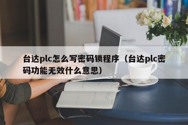 臺達plc怎么寫密碼鎖程序（臺達plc密碼功能無效什么意思）-第1張圖片-晉江速捷自動化科技有限公司
