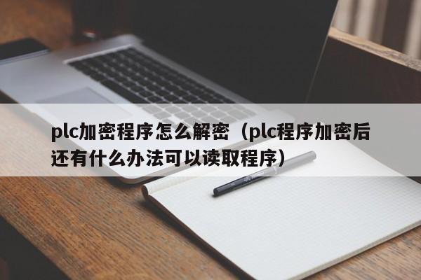 plc加密程序怎么解密（plc程序加密后還有什么辦法可以讀取程序）-第1張圖片-晉江速捷自動化科技有限公司
