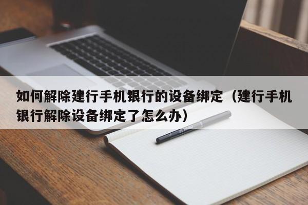 如何解除建行手機銀行的設備綁定（建行手機銀行解除設備綁定了怎么辦）-第1張圖片-晉江速捷自動化科技有限公司