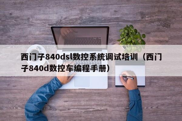 西門子840dsl數控系統調試培訓（西門子840d數控車編程手冊）-第1張圖片-晉江速捷自動化科技有限公司