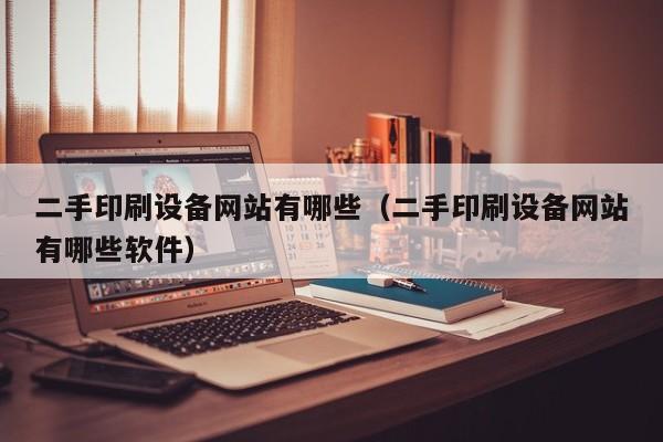 二手印刷設備網站有哪些（二手印刷設備網站有哪些軟件）-第1張圖片-晉江速捷自動化科技有限公司