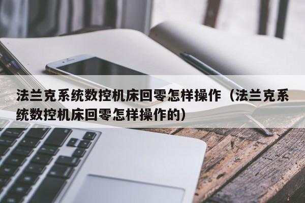 法蘭克系統(tǒng)數(shù)控機床回零怎樣操作（法蘭克系統(tǒng)數(shù)控機床回零怎樣操作的）-第1張圖片-晉江速捷自動化科技有限公司
